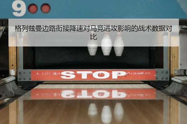 格列兹曼边路衔接降速对马竞进攻影响的战术数据对比